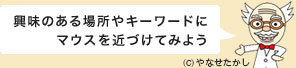 興味のある場所やキーワードにマウスを近づけてみよう