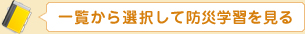 一覧から選択して防災学習を見る